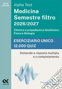 Alpha Test Medicina. Semestre filtro 2026-2027. Chimica e propedeutica biochimica, fisica e biologia. Eserciziario unico 12.000 quiz. Con simulatore online libro