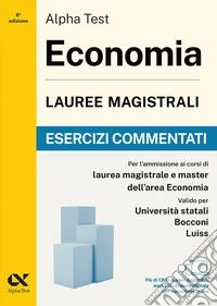Alpha Test. Economia. Lauree magistrali. Esercizi commentati. Per test di ammissione universitari. Con simulatore online libro
