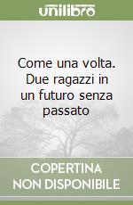 Come una volta. Due ragazzi in un futuro senza passato libro