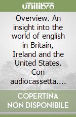 Overview. An insight into the world of english in Britain, Ireland and the United States. Con audiocassetta. Per le Scuole superiori libro