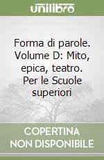 Forma di parole. Volume D: Mito, epica, teatro. Per le Scuole superiori libro