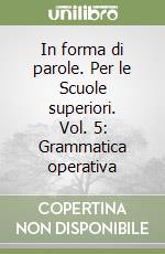 In forma di parole. Per le Scuole superiori. Vol. 5: Grammatica operativa libro