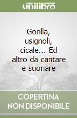 Gorilla, usignoli, cicale... Ed altro da cantare e suonare libro