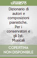 Dizionario di autori e composizioni pianistiche. Per i conservatori e gli Ist. Musicali libro