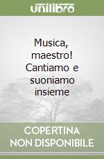 Musica, maestro! Cantiamo e suoniamo insieme libro