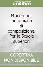 Modelli per principianti di composizione. Per le Scuole superiori libro