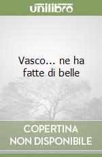 Vasco... ne ha fatte di belle