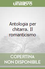 Antologia per chitarra. Il romanticismo libro