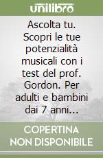 Ascolta tu. Scopri le tue potenzialità musicali con i test del prof. Gordon. Per adulti e bambini dai 7 anni in su. Giochi d'ascolto da svolgere anche in gruppo libro