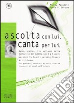 Ascolta con lui, canta per lui. Guida pratica allo sviluppo della musicalità del bambino (da 0 a 5 anni) secondo la Music Learning Theory di E. E. Gordon. Con CD Audio libro