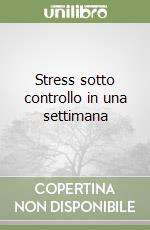 Stress sotto controllo in una settimana libro