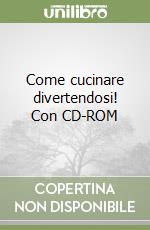 Come cucinare divertendosi! Con CD-ROM libro