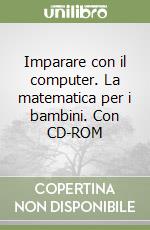 Imparare con il computer. La matematica per i bambini. Con CD-ROM libro