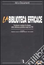 La biblioteca efficace. Tendenza e ipotesi di sviluppo della biblioteca pubblica negli anni '90 libro