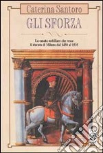 Gli Sforza. La casata nobiliare che resse il Ducato di Milano dal 1450 al 1535 libro