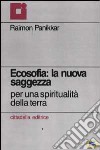 Ecosofia: la nuova saggezza. Per una spiritualità della terra libro di Panikkar Raimon