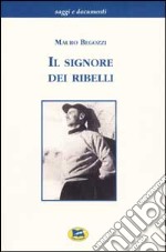 Il signore dei ribelli. Filippo Maria Beltrami tra mito e storia. La Resistenza nel Cusio-Ossola dal settembre 1943 al febbraio 1944. Documenti e testimonianze