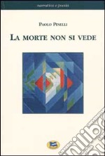 La morte non si vede. Un racconto fatto di esperienze, fatti e verità dell'uomo di oggi con un ponte sull'abisso fra scienze naturali e metafisica libro