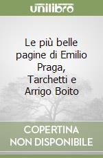 Le più belle pagine di Emilio Praga, Tarchetti e Arrigo Boito libro