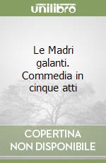 Le Madri galanti. Commedia in cinque atti libro