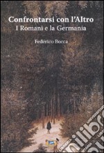 Confrontarsi con l'Altro. I Romani e la Germania libro