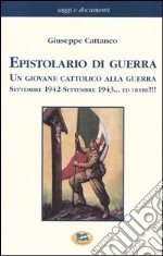 Epistolario di guerra. Un giovane cattolico alla guerra. Settembre 1942-settembre 1943... ed oltre!!!