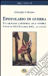 Epistolario di guerra. Un giovane cattolico alla guerra. Settembre 1942-settembre 1943... ed oltre!!! libro