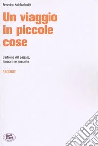 Un viaggio in piccole cose. Cartoline dal passato, itinerari nel presente libro