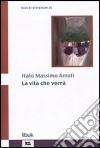 La vita che verrà libro di Amati Italo M.