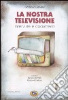 La nostra televisione. Interviste e documenti libro