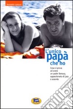 L'unico papà che ho. Cosa si prova ad avere un padre famoso, appassionato di jazz e assente libro