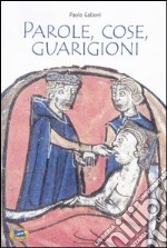 Parole, cose, guarigioni. Cura del corpo e dell'anima tra mitologia ed esperienza nel Medioevo (e oltre) libro