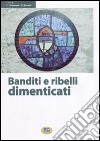 Banditi e ribelli dimenticati. Storie di irriducibili al futuro che viene libro