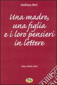 Una madre, una figlia e i loro pensieri in lettere. Una storia vera libro