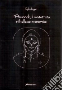 L'Anunnaki, il contattista e il collasso economico libro