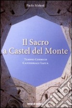 Il sacro a Castel del Monte. Tempio cosmico, cattedrale laica libro