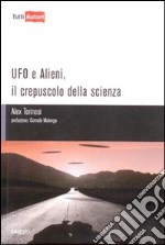 Ufo e alieni. Il crepuscolo della scienza libro