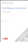 Tra fitness e wellness libro di Angelucci Massimiliano