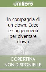 In compagnia di un clown. Idee e suggerimenti per diventare clown