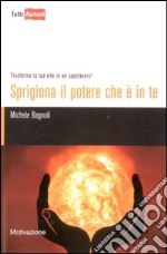 Sprigiona il potere che è in te. Trasforma la tua vita in un capolavoro! libro