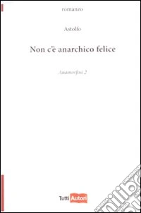 Non c'è anarchico felice. Anamorfosi. Vol. 2 libro