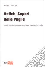 Antichi sapori delle Puglie. Guida alle ricette della tradizione gastronomica pugliese e alla ristorazione di qualità