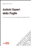 Antichi sapori delle Puglie. Guida alle ricette della tradizione gastronomica pugliese e alla ristorazione di qualità libro