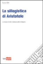 La Sillogistica di Aristotele. La riduzione di tutte le deduzioni valide al sillogismo