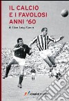 Il calcio e i favolosi anni '60 libro