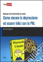 Come vincere la depressione ed essere felici con la pnl. Manuale di istruzioni della tua mente libro