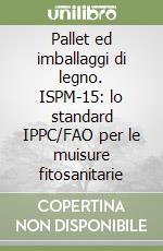 Pallet ed imballaggi di legno. ISPM-15: lo standard IPPC/FAO per le muisure fitosanitarie libro