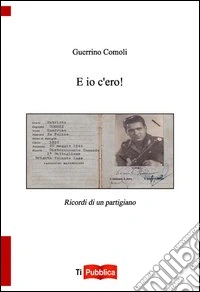 E io c'ero! Ricordi di un partigiano libro