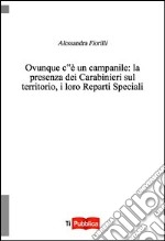 Ovunque c'è un campanile. La presenza dei carabinieri sul territorio, i loro reparti speciali libro