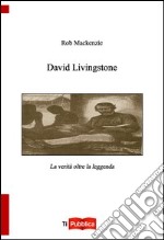 David Livingstone. La verità oltre la leggenda